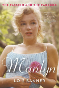 Marilyn: The Passion and the Paradox - Lois Banner