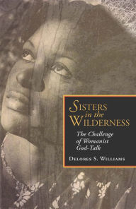 Sisters in the Wilderness: The Challenge of Womanist God-Talk Delores S. Williams Author