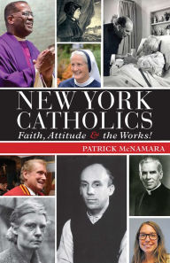 New York Catholics: Faith, Attitude & the Works Patrick McNamara Author