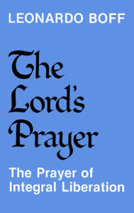 The Lord's Prayer: The Prayer of Integral Liberation - Leonardo Author Boff