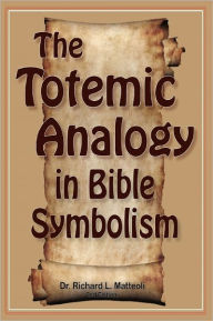 The Totemic Analogy In Bible Symbolism - Richard L. Matteoli