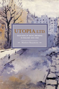 Utopia, Ltd.: Ideologies of Social Dreaming in England 1870-1900 Matthew Beaumont Author
