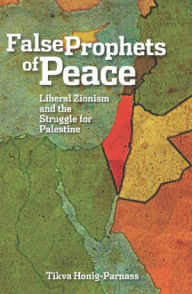 The False Prophets of Peace: Liberal Zionism and the Struggle for Palestine Tikva Honig-Parnass Author