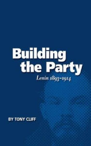 Building the Party: Lenin 1893-1914 (Vol. 1) - Tony Cliff