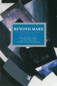 Beyond Marx: Theorising the Global Labour Relations of the Twenty-First Century Karl Heinz Roth Editor