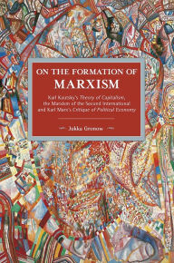 On the Formation of Marxism: Karl Kautsky¿s Theory of Capitalism, the Marxism of the Second International and Karl Marx¿s Critique of Political Econom