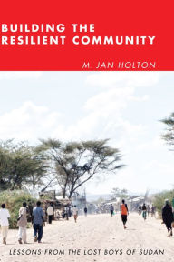 Building the Resilient Community: Lessons from the Lost Boys of Sudan M. Jan Holton Author