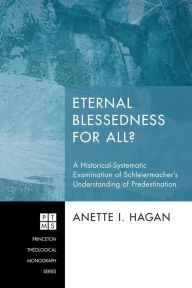 Eternal Blessedness for All?: A Historical-Systematic Examination of Schleiermacher's Understanding of Predestination Anette I. Hagan Author