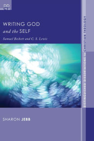 Writing God and the Self: Samuel Beckett and C. S. Lewis Sharon Jebb Author