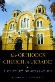 The Orthodox Church in Ukraine: A Century of Separation Nicholas E. Denysenko Author
