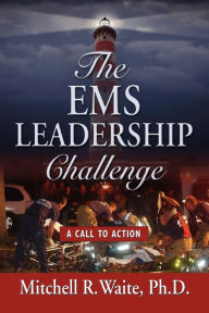 THE EMS LEADERSHIP CHALLENGE: A Call To Action Mitchell R. Waite PhD Author