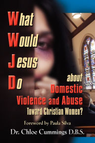 WHAT WOULD JESUS DO ABOUT DOMESTIC VIOLENCE AND ABUSE TOWARDS CHRISTIAN WOMEN? - A Biblical and Research-based Exploration for Church Leaders, Counsel