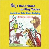 No, I Don't Want to Play Today: An African Tale about Bullying Brenda Jones Author