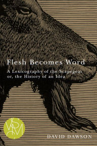 Flesh Becomes Word: A Lexicography of the Scapegoat or, the History of an Idea David Dawson Author