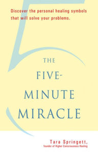 The Five-Minute Miracle: Discover the Personal Healing Symbols that Will Solve All Your Problems - Tara Springett