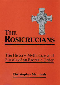 The Rosicrucians: The History, Mythology, and Rituals of an Esoteric Order Christopher McIntosh Author