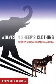 Wolves in Sheep's Clothing: The New Liberal Menace in America - Stephen Marshall