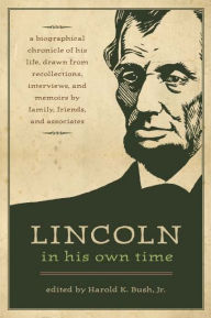 Lincoln in His Own Time: A Biographical Chronicle of His Life, Drawn from Recollections, Interviews, and Memoirs by Family, Friends, and Associates Ha