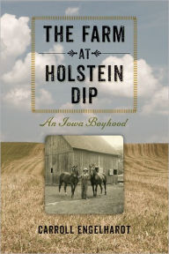 The Farm at Holstein Dip: An Iowa Boyhood Carroll Engelhardt Author