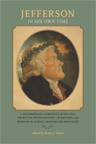 Jefferson in His Own Time: A Biographical Chronicle of His Life, Drawn from Recollections, Interviews, and Memoirs by Family, Friends, and Associates - Kevin J. Hayes