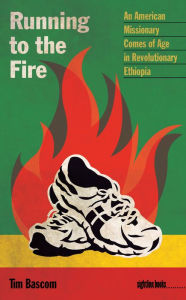 Running to the Fire: An American Missionary Comes of Age in Revolutionary Ethiopia - Tim Bascom