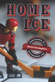 Home Ice: Confessions of a Blackhawks Fan - Kevin Cunningham