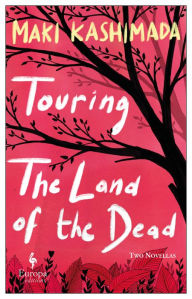 Touring the Land of the Dead (and Ninety-Nine Kisses) (Akutagawa Prize Winner) Maki Kashimada Author