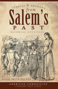 Stories and Shadows from Salem's Past:: Naumkeag Notations Maggi Smith-Dalton Author