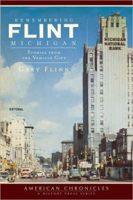 Remembering Flint, Michigan: Stories from the Vehicle City Gary Flinn Author
