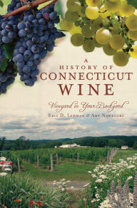 A History of Connecticut Wine: Vineyard in Your Backyard Arcadia Publishing Author