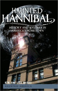 Haunted Hannibal: History and Mystery in America's Hometown Ken Marks Author