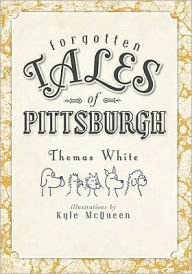 Forgotten Tales of Pittsburgh Thomas White Author