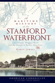 A Maritime History of the Stamford Waterfront: Cove Island, Shippan Point and the Stamford Harbor Shoreline Karen Jewell Author
