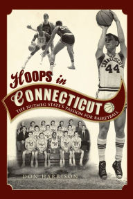 Hoops in Connecticut:: The Nutmeg State's Passion for Basketball Don Harrison Author