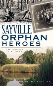 Sayville Orphan Heroes: The Cottages of St. Ann's Arcadia Publishing Author