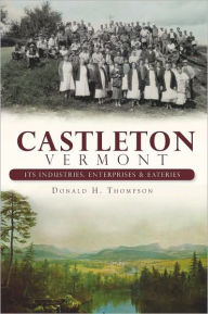 Castleton, Vermont: Its Industries, Enterprises and Eateries - Donald H. Thompson
