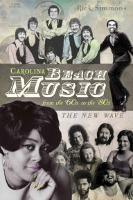 Carolina Beach Music from the '60s to the '80s:: The New Wave Rick Simmons Author