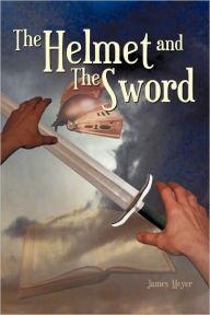 The Helmet And The Sword - James W. Meyer