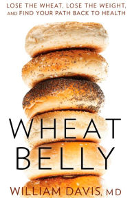 Wheat Belly: Lose the Wheat, Lose the Weight, and Find Your Path Back to Health William Davis Author
