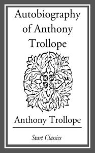 Autobiography of Anthony Trollope Anthony Trollope Author