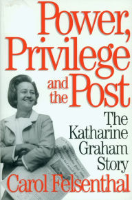 Power, Privilege and the Post: The Katharine Graham Story Carol Felsenthal Author