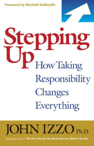 Stepping Up: How Taking Responsibility Changes Everything - John B. Izzo