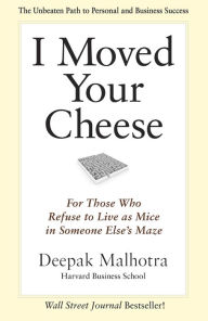 I Moved Your Cheese: For Those Who Refuse to Live as Mice in Someone Else's Maze - Deepak Malhotra