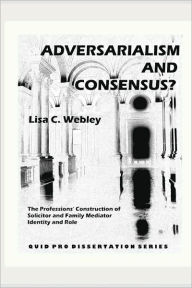 Adversarialism and Consensus?: The Professions' Construction of Solicitor and Family Mediator Identity and Role Lisa C. Webley Author