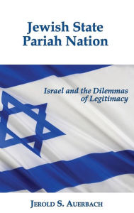 Jewish State, Pariah Nation: Israel and the Dilemmas of Legitimacy Jerold S. Auerbach Author
