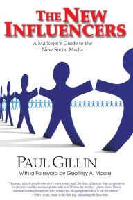 The New Influencers: A Marketer's Guide to the New Social Media Paul Gillin Author