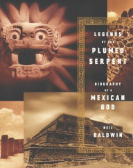 Legends of the Plumed Serpent: Biography of a Mexican God Neil Baldwin Author