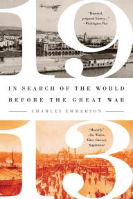 1913: In Search of the World Before the Great War Charles Emmerson Author