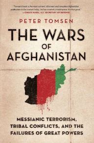 The Wars of Afghanistan: Messianic Terrorism, Tribal Conflicts, and the Failures of Great Powers Peter Tomsen Author