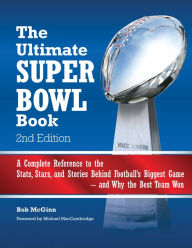 The Ultimate Super Bowl Book: A Complete Reference to the Stats, Stars, and Stories Behind Football's Biggest Game--and Why the Best Team Won - Second